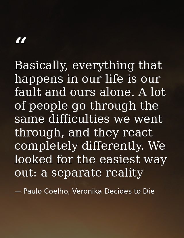 Basically, everything that happens in our life is our fault and ours alone. A lot of people go through the same difficul — Paulo Coelho, Veronika Decides to Die