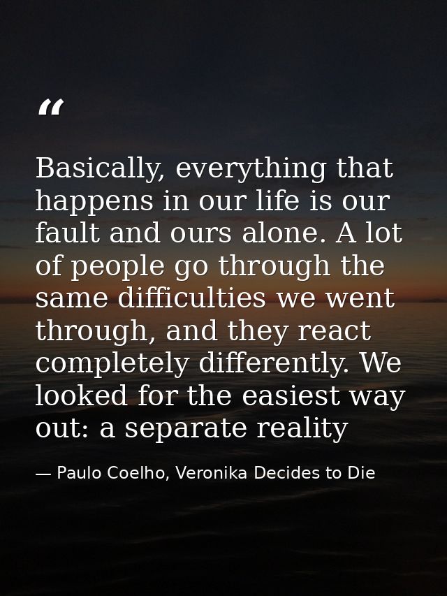 Basically, everything that happens in our life is our fault and ours alone. A lot of people go through the same difficul — Paulo Coelho, Veronika Decides to Die