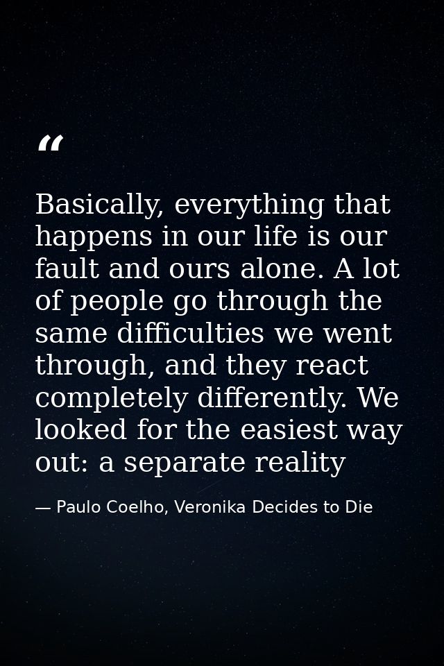 Basically, everything that happens in our life is our fault and ours alone. A lot of people go through the same difficul — Paulo Coelho, Veronika Decides to Die