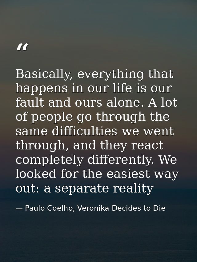 Basically, everything that happens in our life is our fault and ours alone. A lot of people go through the same difficul — Paulo Coelho, Veronika Decides to Die