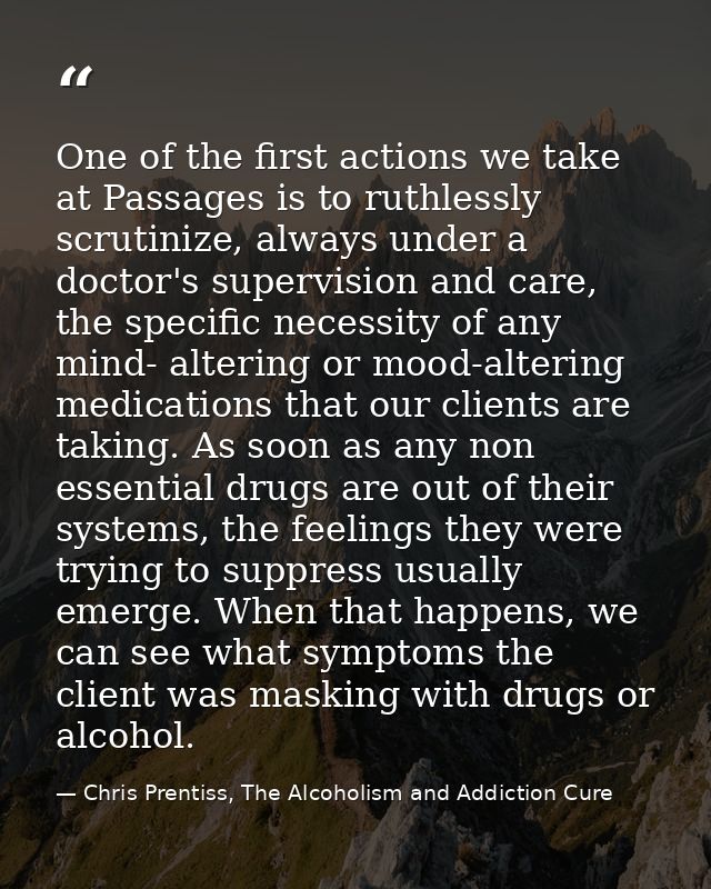 One of the first actions we take at Passages is to ruthlessly scrutinize, always under a doctor's supervision and care,  — Chris Prentiss, The Alcoholism and Addiction Cure