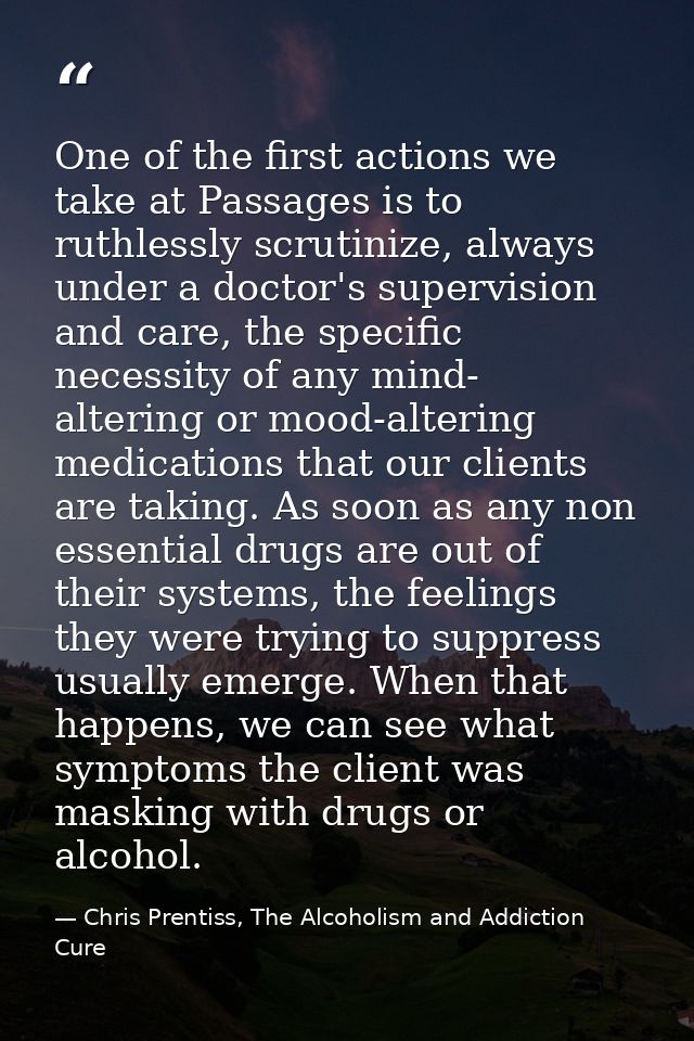 One of the first actions we take at Passages is to ruthlessly scrutinize, always under a doctor's supervision and care,  — Chris Prentiss, The Alcoholism and Addiction Cure