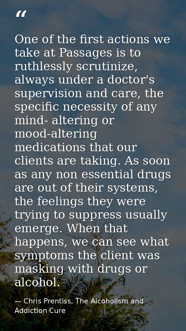 One of the first actions we take at Passages is to ruthlessly scrutinize, always under a doctor's supervision and care,  — Chris Prentiss, The Alcoholism and Addiction Cure