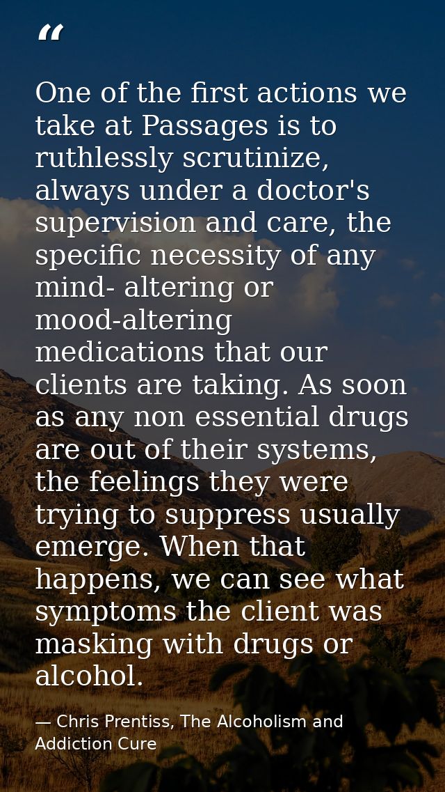 One of the first actions we take at Passages is to ruthlessly scrutinize, always under a doctor's supervision and care,  — Chris Prentiss, The Alcoholism and Addiction Cure