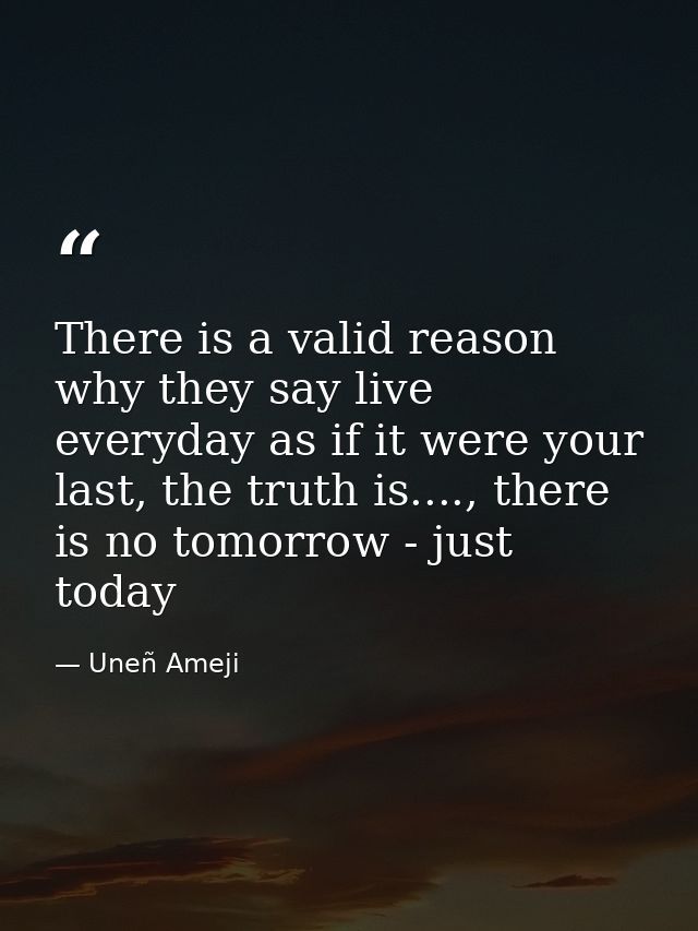 There is a valid reason why they say live everyday as if it were your last, the truth is...., there is no tomorrow - jus — Uneñ Ameji