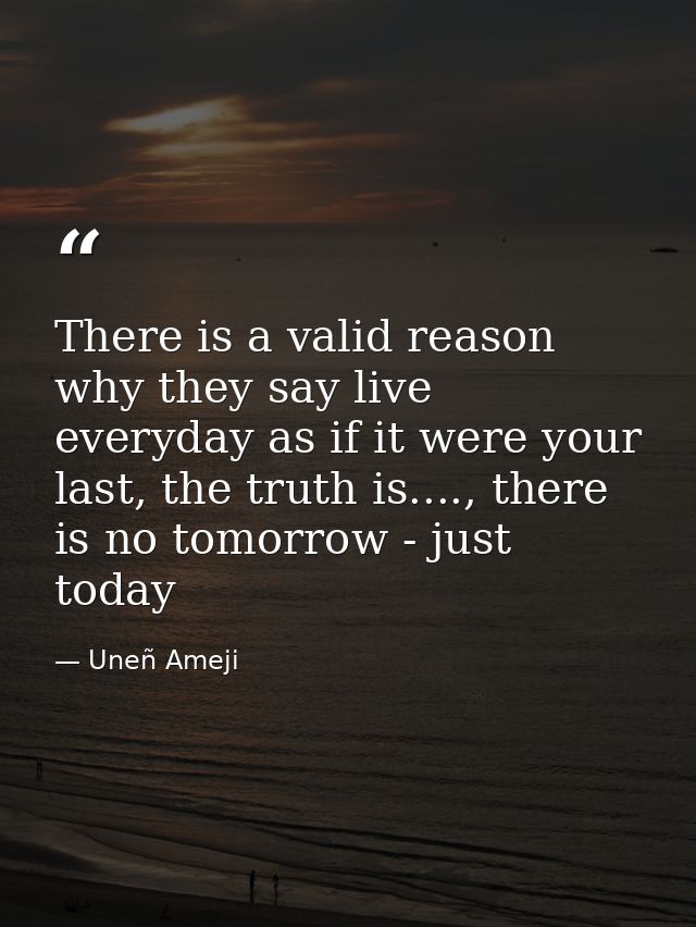 There is a valid reason why they say live everyday as if it were your last, the truth is...., there is no tomorrow - jus — Uneñ Ameji