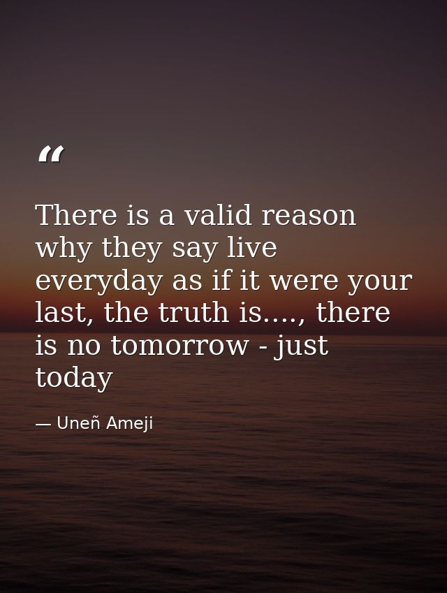 There is a valid reason why they say live everyday as if it were your last, the truth is...., there is no tomorrow - jus — Uneñ Ameji