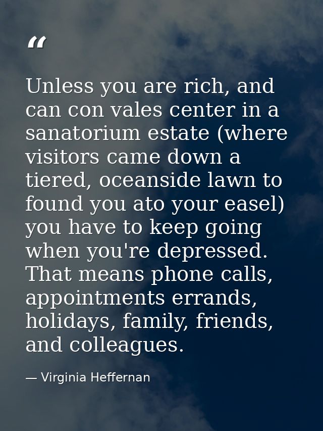 Unless you are rich, and can con vales center in a sanatorium estate (where visitors came down a tiered, oceanside lawn  — Virginia Heffernan