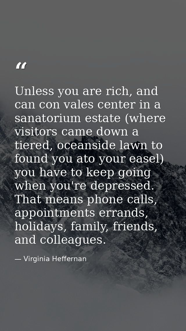 Unless you are rich, and can con vales center in a sanatorium estate (where visitors came down a tiered, oceanside lawn  — Virginia Heffernan