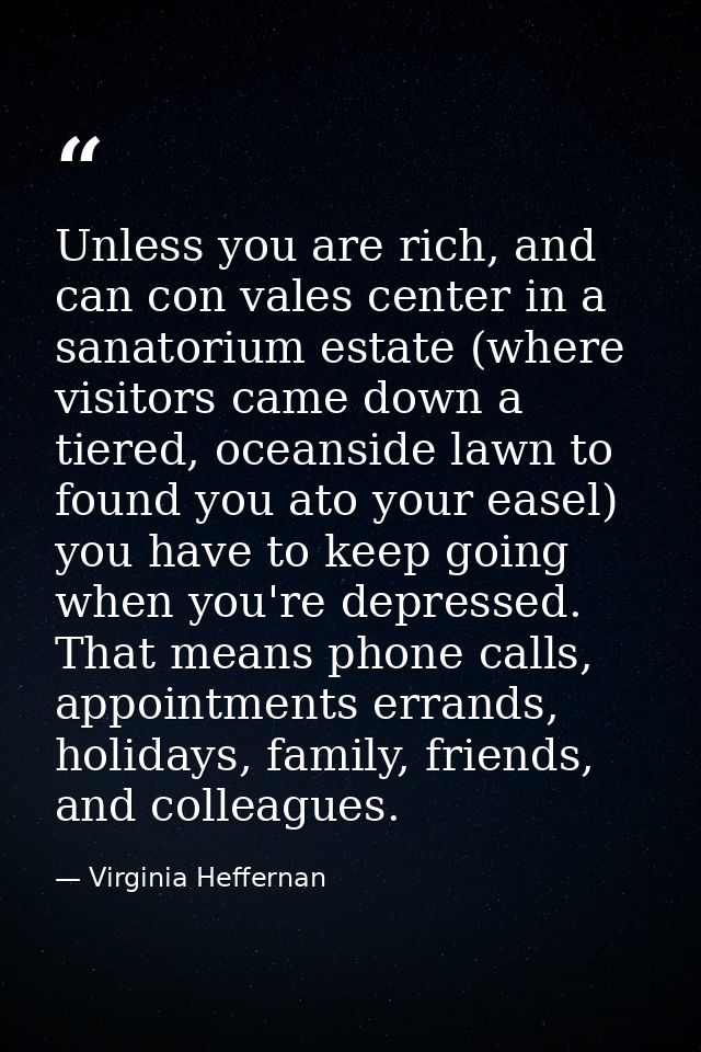 Unless you are rich, and can con vales center in a sanatorium estate (where visitors came down a tiered, oceanside lawn  — Virginia Heffernan