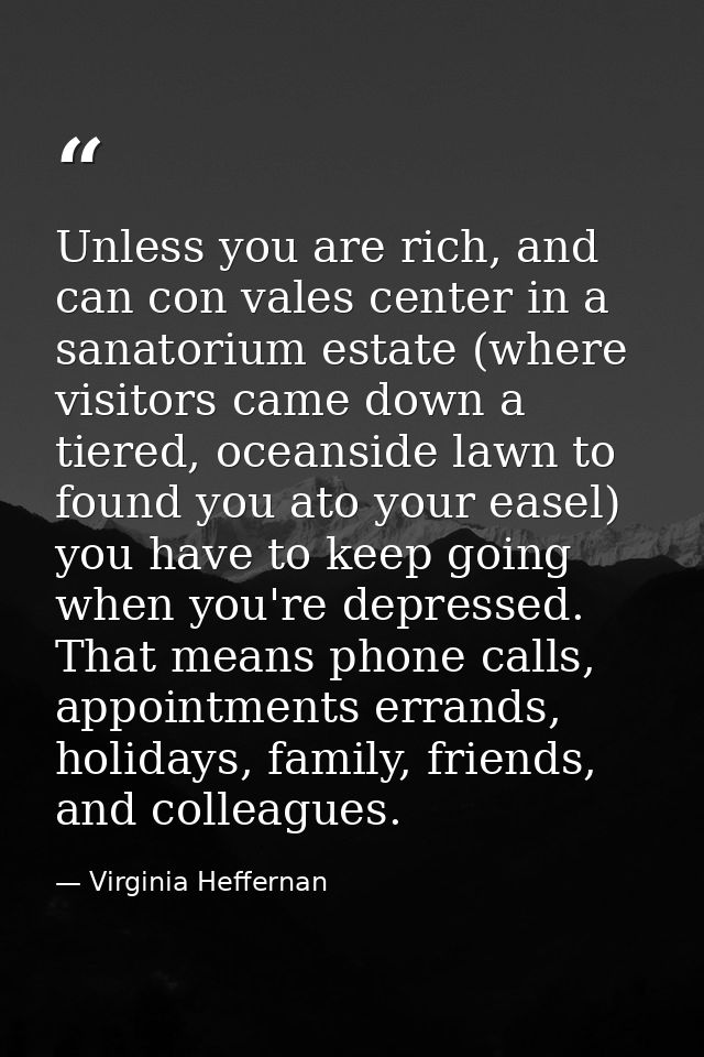 Unless you are rich, and can con vales center in a sanatorium estate (where visitors came down a tiered, oceanside lawn  — Virginia Heffernan