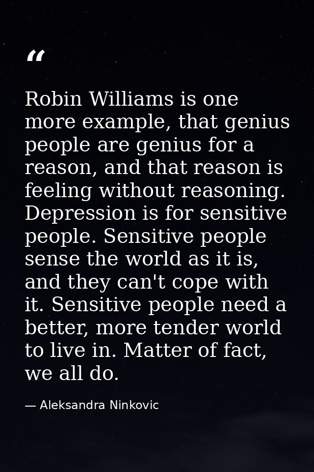 Robin Williams is one more example, that genius people are genius for a reason, and that reason is feeling without reaso — Aleksandra Ninkovic