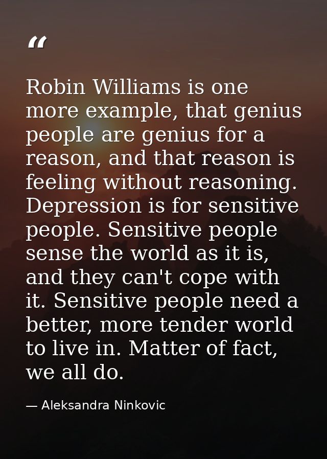 Robin Williams is one more example, that genius people are genius for a reason, and that reason is feeling without reaso — Aleksandra Ninkovic