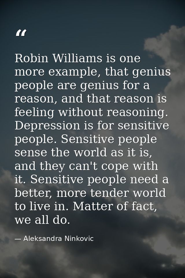 Robin Williams is one more example, that genius people are genius for a reason, and that reason is feeling without reaso — Aleksandra Ninkovic