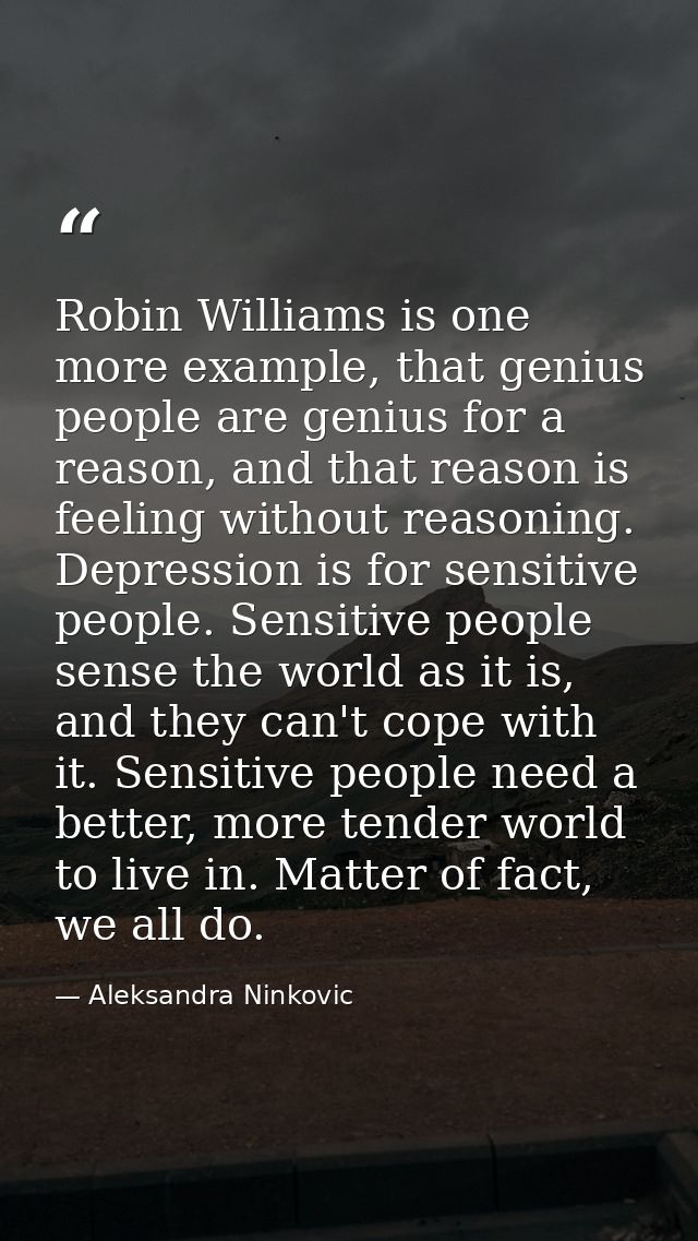 Robin Williams is one more example, that genius people are genius for a reason, and that reason is feeling without reaso — Aleksandra Ninkovic