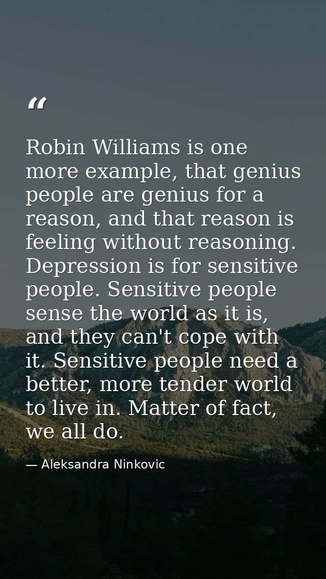 Robin Williams is one more example, that genius people are genius for a reason, and that reason is feeling without reaso — Aleksandra Ninkovic