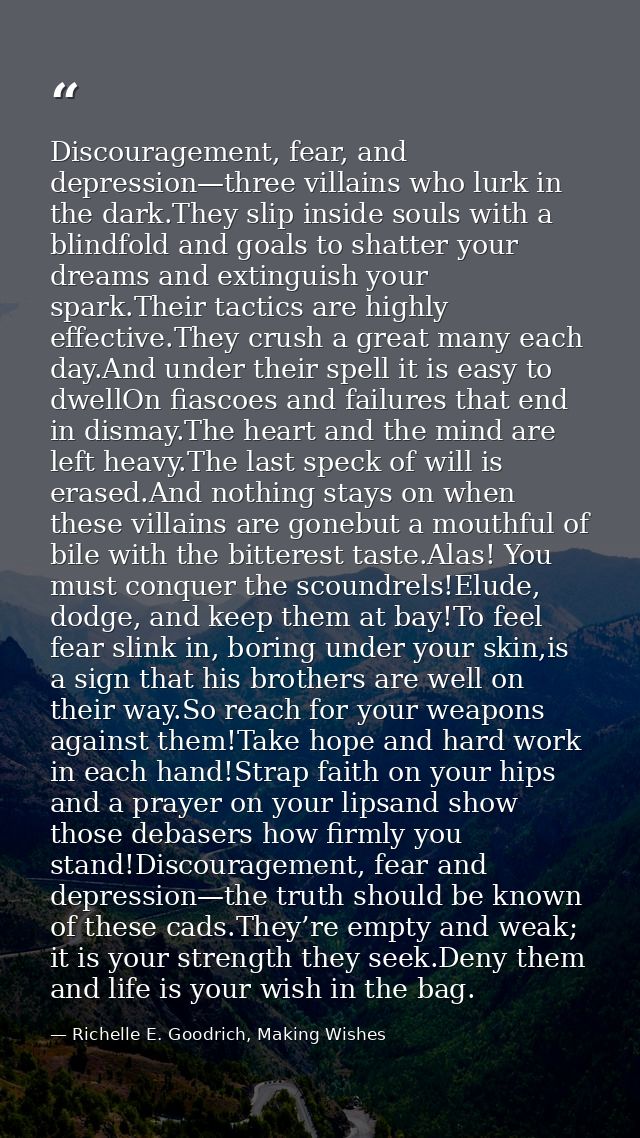 Discouragement, fear, and depression—three villains who lurk in the dark.They slip inside souls with a blindfold and goa — Richelle E. Goodrich, Making Wishes