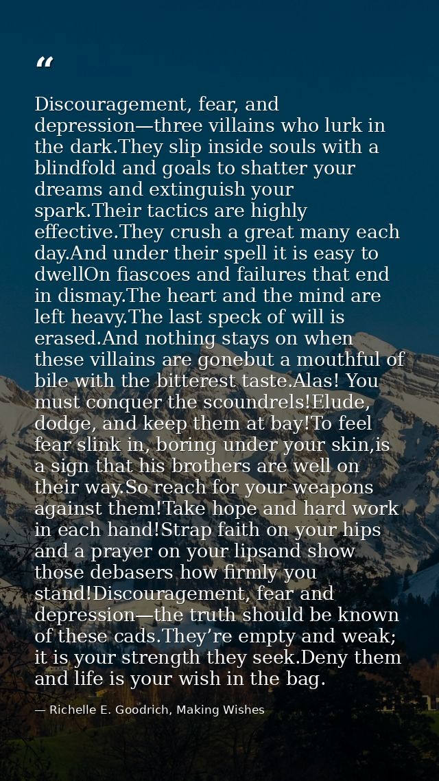 Discouragement, fear, and depression—three villains who lurk in the dark.They slip inside souls with a blindfold and goa — Richelle E. Goodrich, Making Wishes