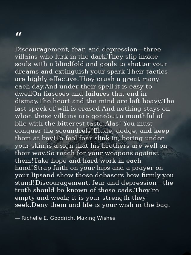 Discouragement, fear, and depression—three villains who lurk in the dark.They slip inside souls with a blindfold and goa — Richelle E. Goodrich, Making Wishes