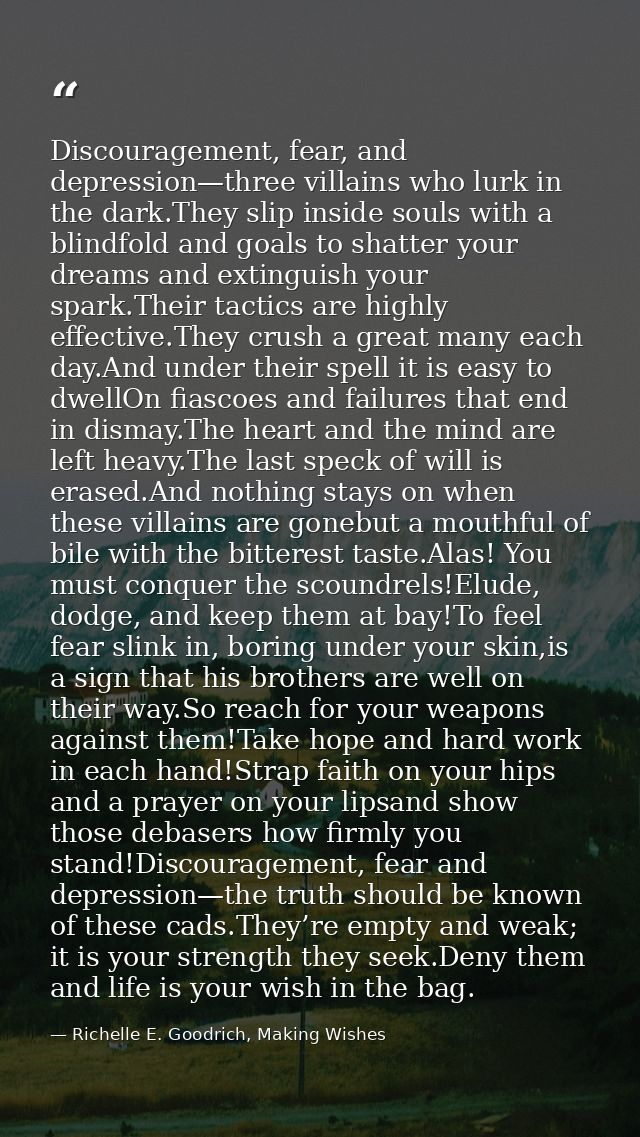 Discouragement, fear, and depression—three villains who lurk in the dark.They slip inside souls with a blindfold and goa — Richelle E. Goodrich, Making Wishes