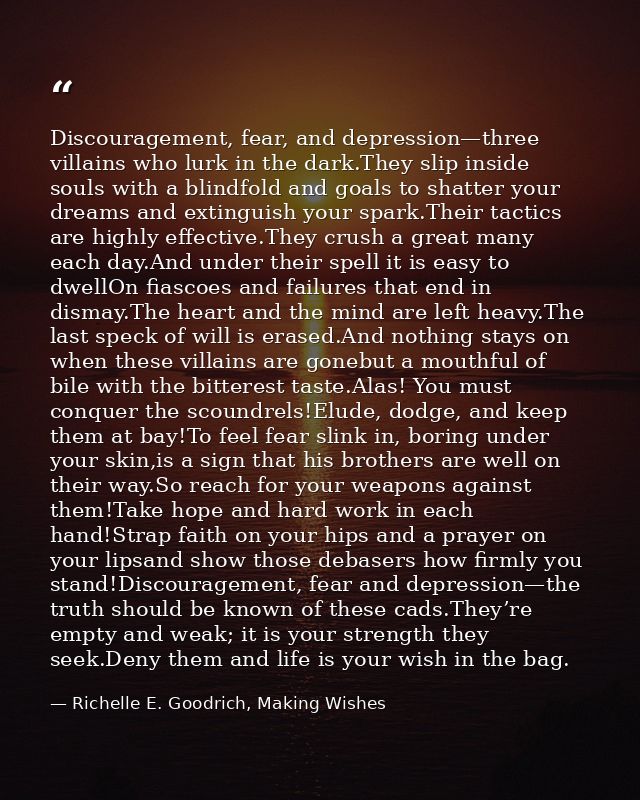 Discouragement, fear, and depression—three villains who lurk in the dark.They slip inside souls with a blindfold and goa — Richelle E. Goodrich, Making Wishes