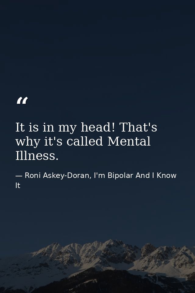 It is in my head! That's why it's called Mental Illness. — Roni Askey-Doran, I'm Bipolar And I Know It