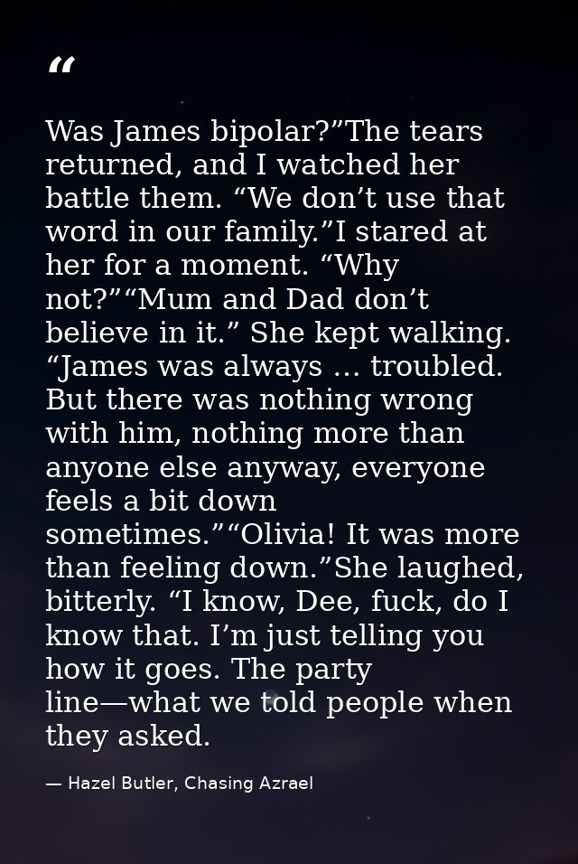 Was James bipolar?”The tears returned, and I watched her battle them. “We don’t use that word in our family.”I stared at — Hazel Butler, Chasing Azrael