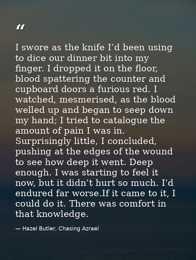 I swore as the knife I’d been using to dice our dinner bit into my finger. I dropped it on the floor, blood spattering t — Hazel Butler, Chasing Azrael