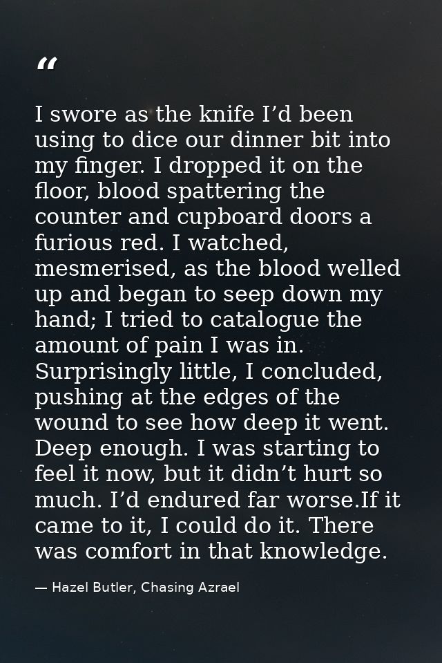 I swore as the knife I’d been using to dice our dinner bit into my finger. I dropped it on the floor, blood spattering t — Hazel Butler, Chasing Azrael