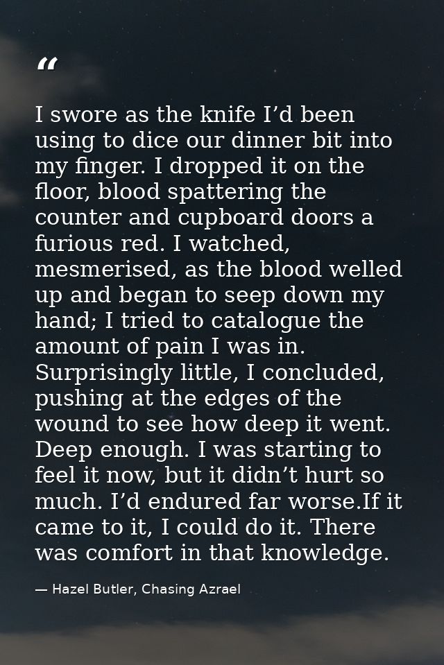 I swore as the knife I’d been using to dice our dinner bit into my finger. I dropped it on the floor, blood spattering t — Hazel Butler, Chasing Azrael