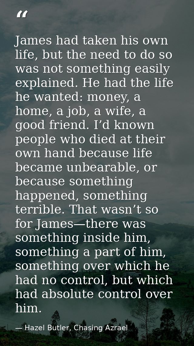 James had taken his own life, but the need to do so was not something easily explained. He had the life he wanted: money — Hazel Butler, Chasing Azrael
