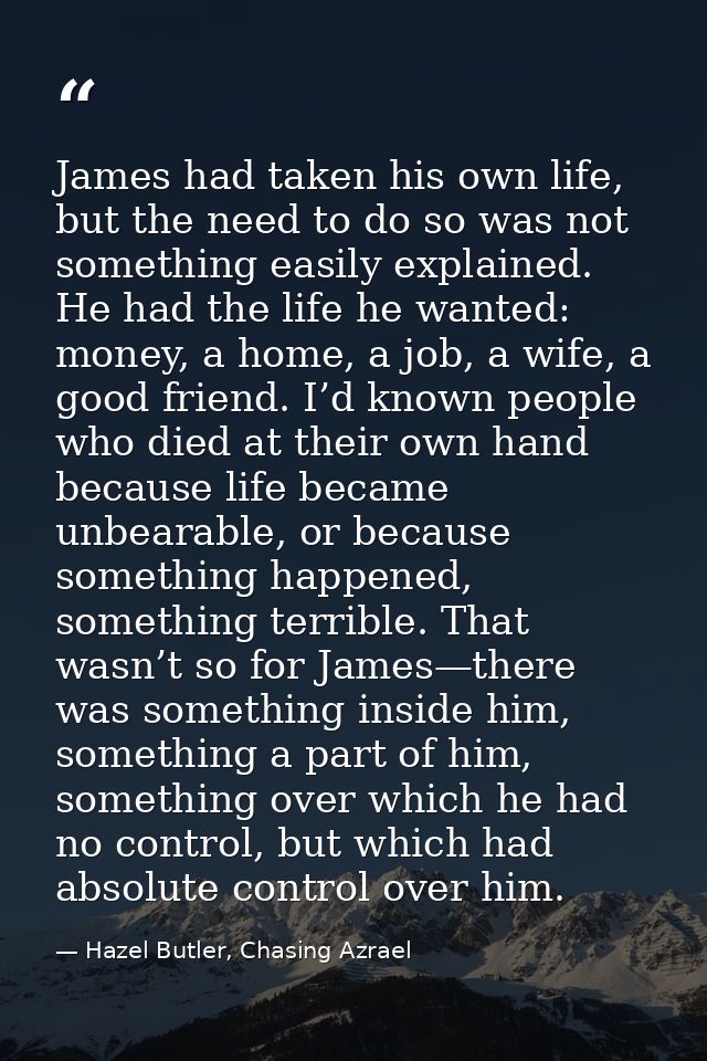 James had taken his own life, but the need to do so was not something easily explained. He had the life he wanted: money — Hazel Butler, Chasing Azrael