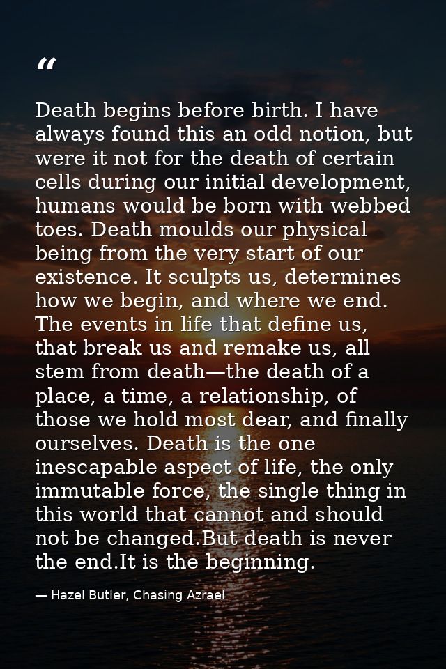 Death begins before birth. I have always found this an odd notion, but were it not for the death of certain cells during — Hazel Butler, Chasing Azrael
