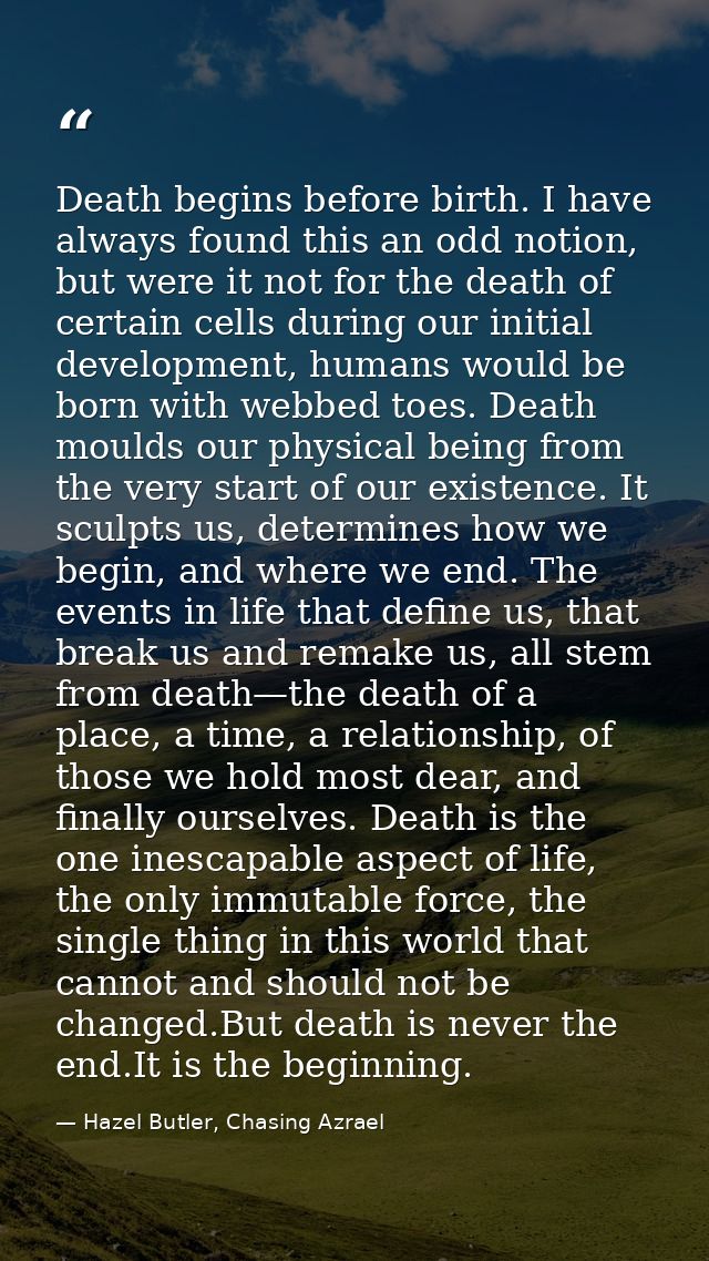 Death begins before birth. I have always found this an odd notion, but were it not for the death of certain cells during — Hazel Butler, Chasing Azrael