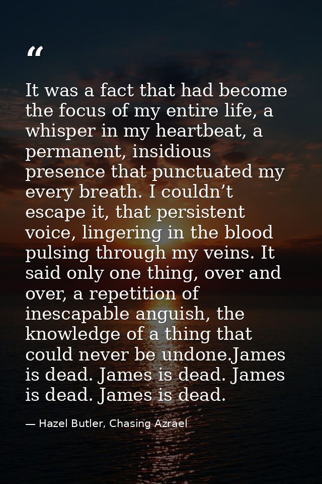 It was a fact that had become the focus of my entire life, a whisper in my heartbeat, a permanent, insidious presence th — Hazel Butler, Chasing Azrael