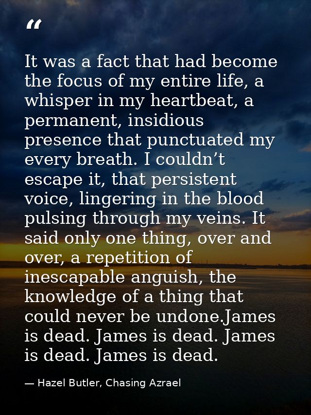 It was a fact that had become the focus of my entire life, a whisper in my heartbeat, a permanent, insidious presence th — Hazel Butler, Chasing Azrael