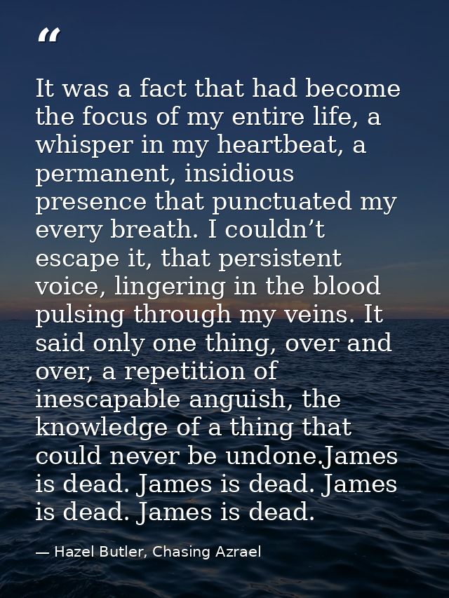 It was a fact that had become the focus of my entire life, a whisper in my heartbeat, a permanent, insidious presence th — Hazel Butler, Chasing Azrael