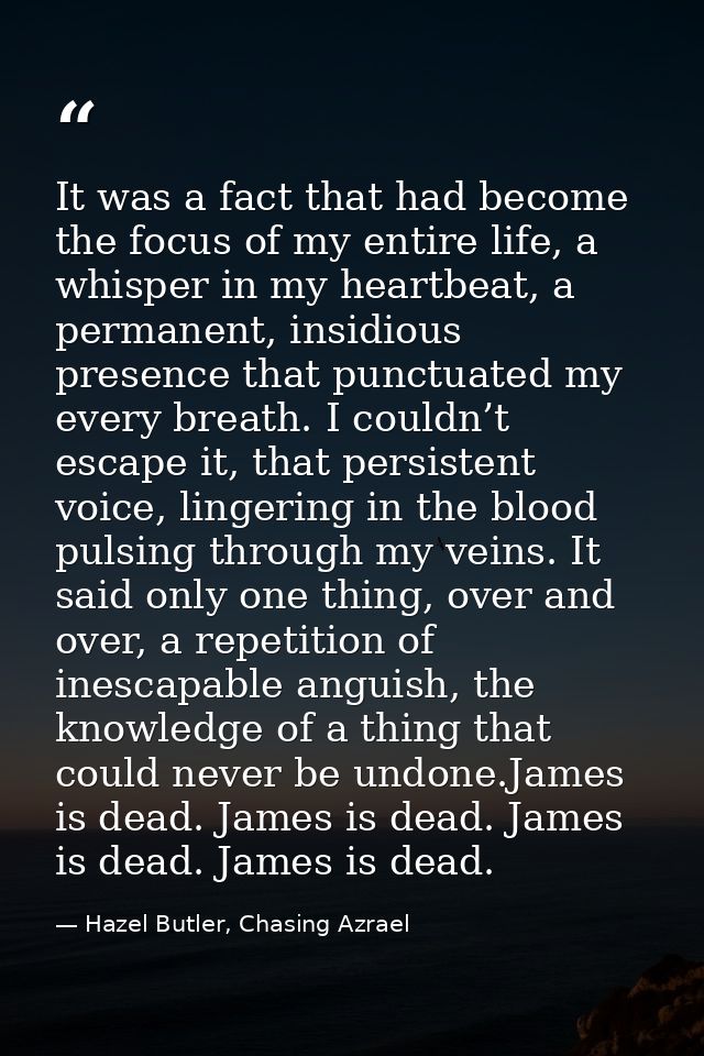 It was a fact that had become the focus of my entire life, a whisper in my heartbeat, a permanent, insidious presence th — Hazel Butler, Chasing Azrael