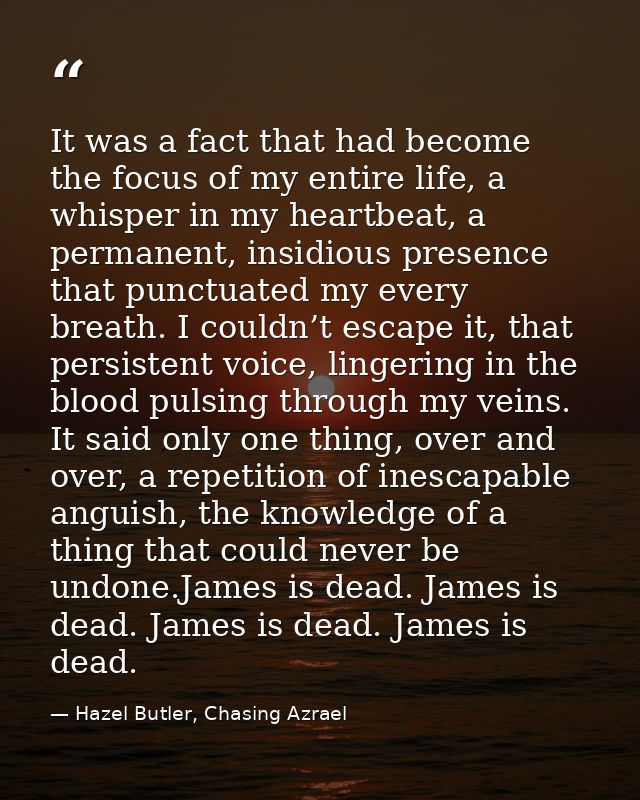 It was a fact that had become the focus of my entire life, a whisper in my heartbeat, a permanent, insidious presence th — Hazel Butler, Chasing Azrael
