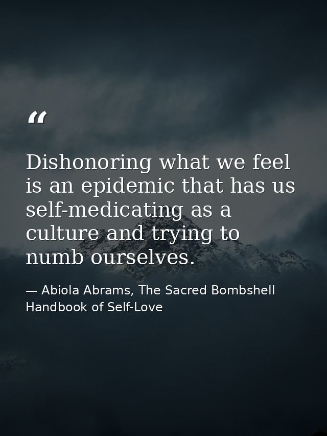 Dishonoring what we feel is an epidemic that has us self-medicating as a culture and trying to numb ourselves. — Abiola Abrams, The Sacred Bombshell Handbook of Self-Love