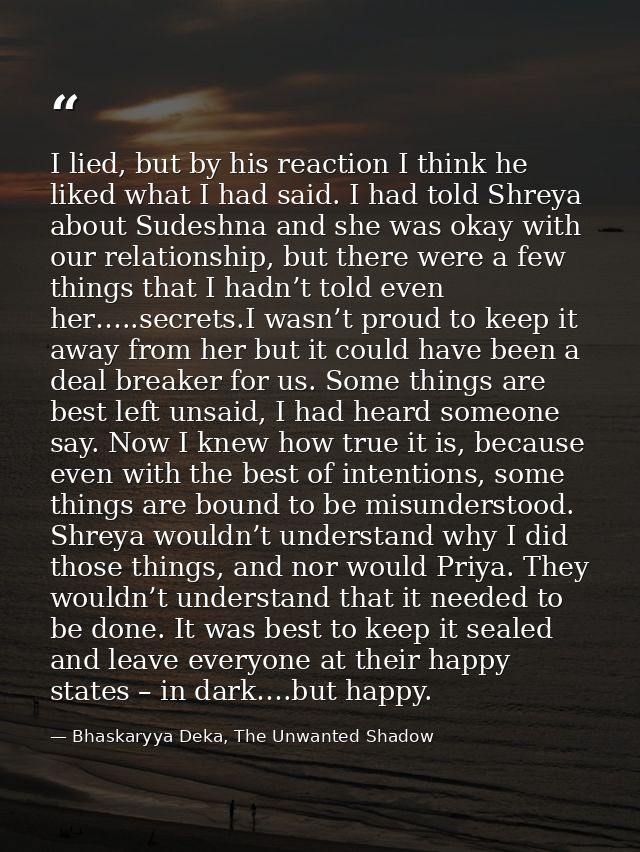 I lied, but by his reaction I think he liked what I had said. I had told Shreya about Sudeshna and she was okay with our — Bhaskaryya Deka, The Unwanted Shadow