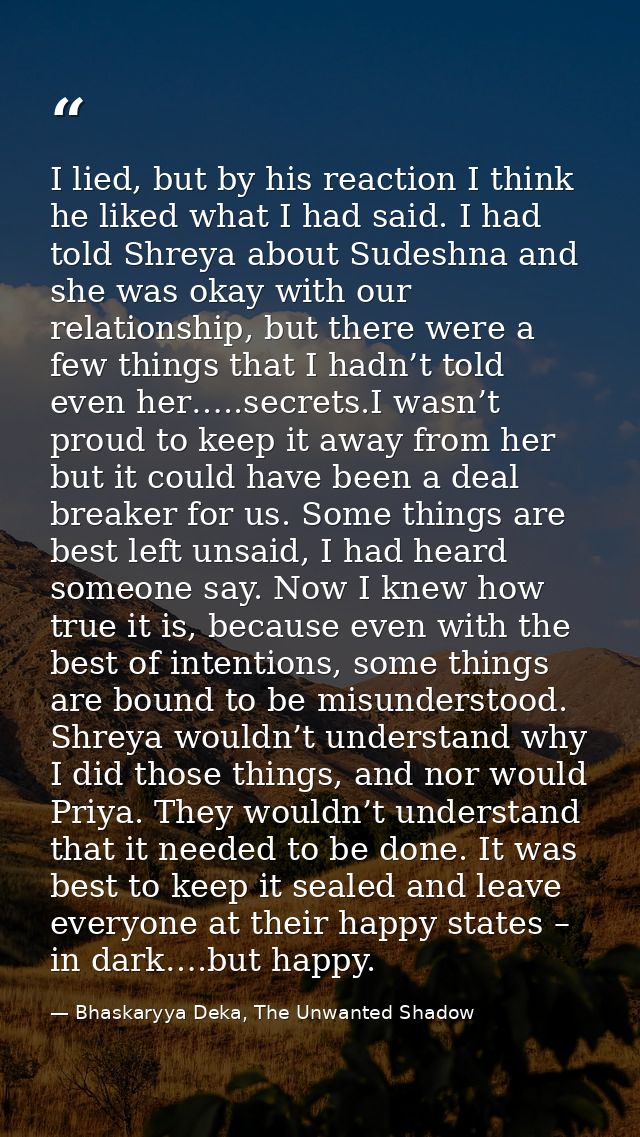 I lied, but by his reaction I think he liked what I had said. I had told Shreya about Sudeshna and she was okay with our — Bhaskaryya Deka, The Unwanted Shadow