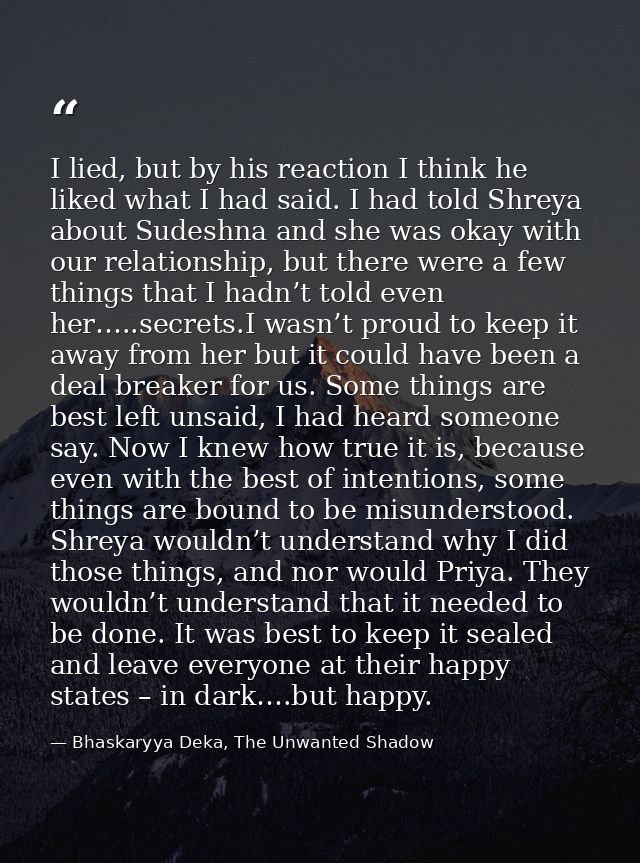 I lied, but by his reaction I think he liked what I had said. I had told Shreya about Sudeshna and she was okay with our — Bhaskaryya Deka, The Unwanted Shadow