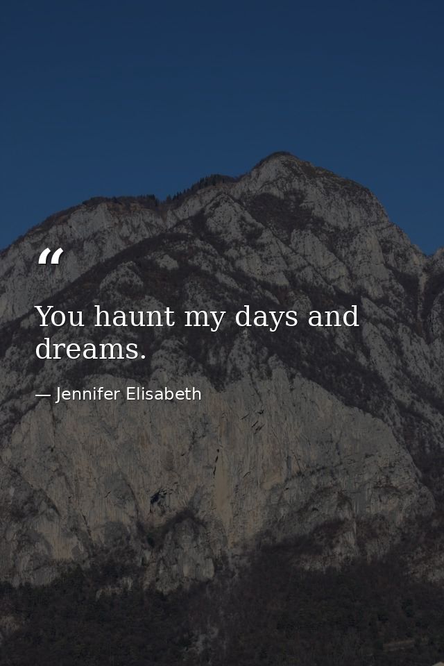 You haunt my days and dreams. — Jennifer Elisabeth