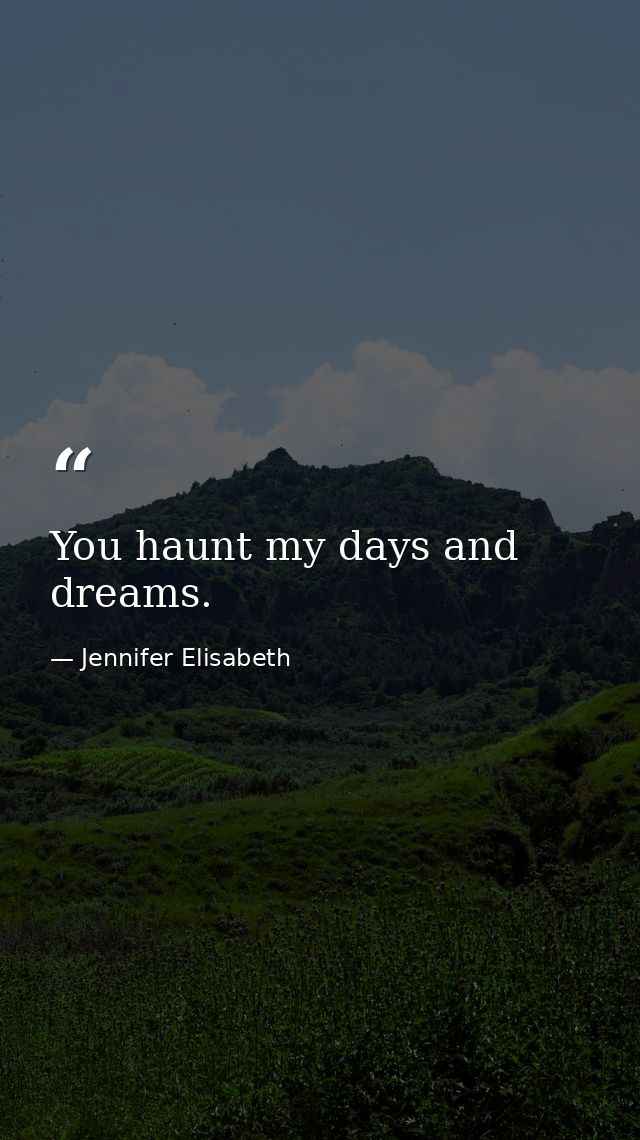 You haunt my days and dreams. — Jennifer Elisabeth