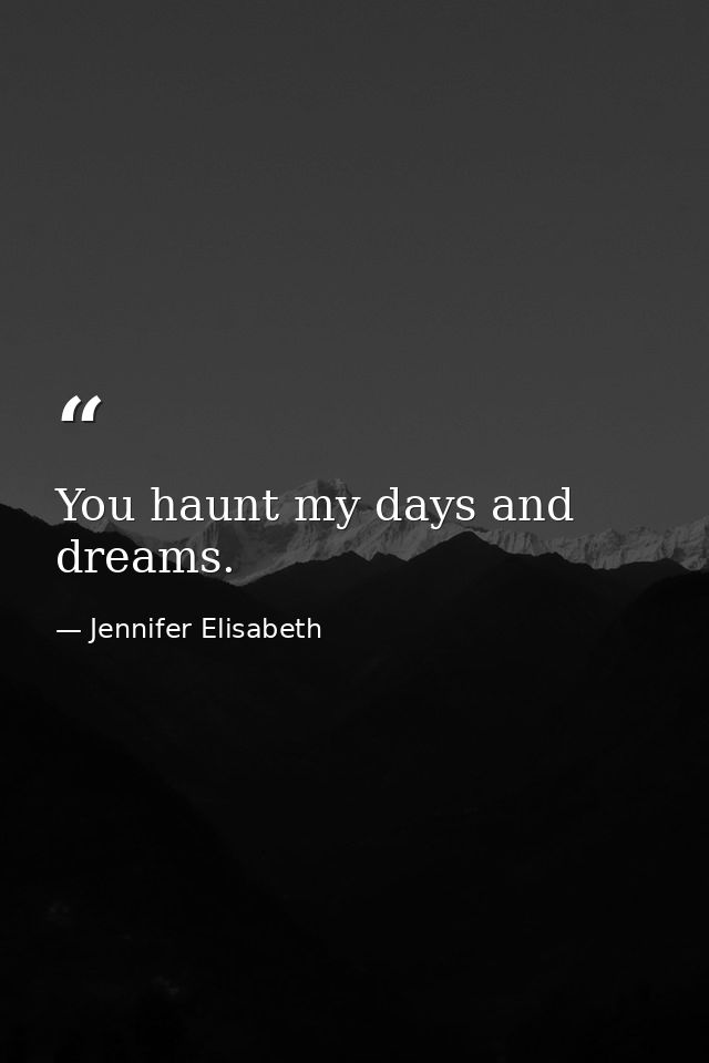 You haunt my days and dreams. — Jennifer Elisabeth