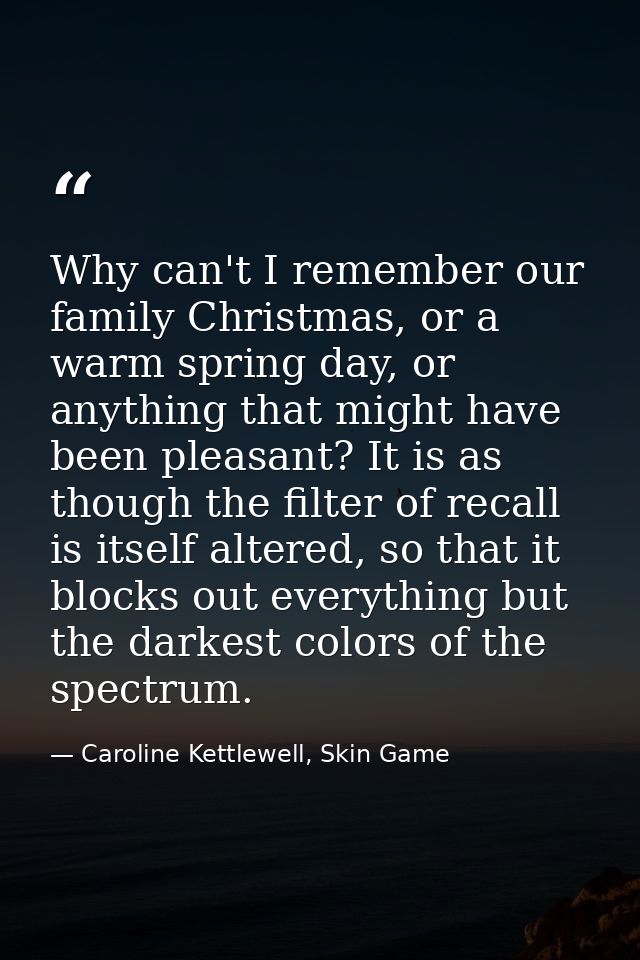 Why can't I remember our family Christmas, or a warm spring day, or anything that might have been pleasant? It is as tho — Caroline Kettlewell, Skin Game