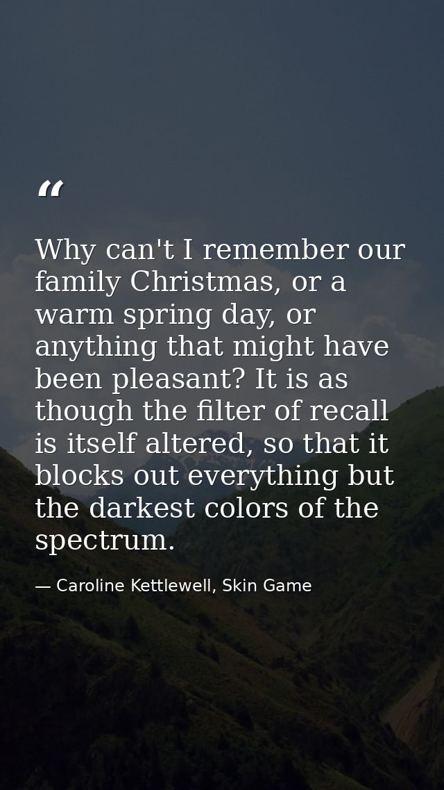 Why can't I remember our family Christmas, or a warm spring day, or anything that might have been pleasant? It is as tho — Caroline Kettlewell, Skin Game