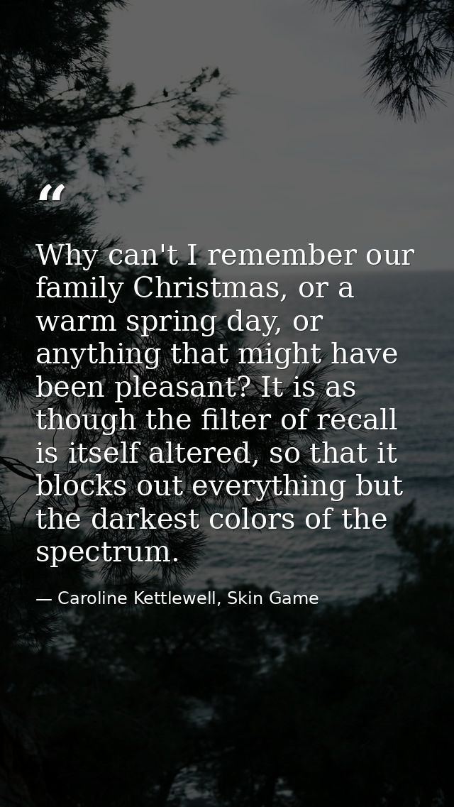 Why can't I remember our family Christmas, or a warm spring day, or anything that might have been pleasant? It is as tho — Caroline Kettlewell, Skin Game