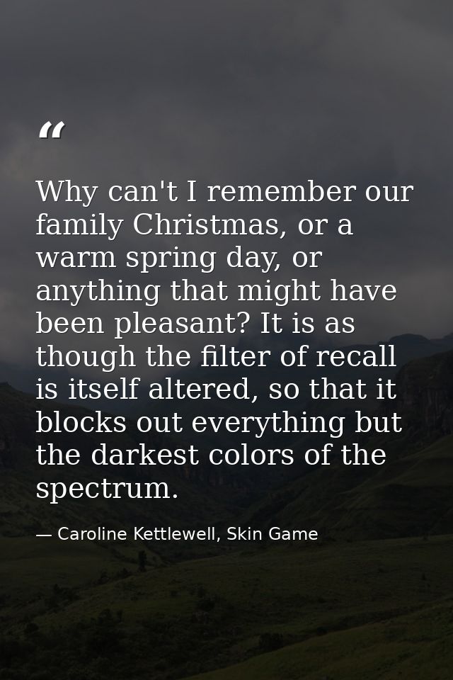 Why can't I remember our family Christmas, or a warm spring day, or anything that might have been pleasant? It is as tho — Caroline Kettlewell, Skin Game